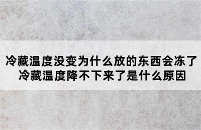 冷藏温度没变为什么放的东西会冻了 冷藏温度降不下来了是什么原因